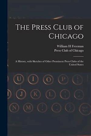 The Press Club of Chicago : a History, With Sketches of Other Prominent Press Clubs of the United States
