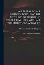 An Appeal to All Subjects, Touching the Measures of Punishing State-criminals. With All the Objections Answer'd; and a Remedy to Popular Errors 