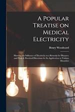 A Popular Treatise on Medical Electricity : Showing the Influence of Electricity as a Remedy for Diseases; and Plain & Practical Directions for Its Ap