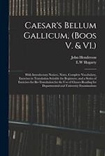 Caesar's Bellum Gallicum, (Boos V. & VI.) : With Introductory Notices, Notes, Complete Vocabulary, Exercises in Translation Suitable for Beginners, an