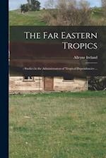 The Far Eastern Tropics; : Studies in the Administration of Tropical Dependencies ... 
