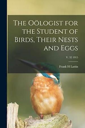 The Oölogist for the Student of Birds, Their Nests and Eggs; v. 32 1915