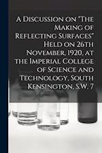 A Discussion on "The Making of Reflecting Surfaces" Held on 26th November, 1920, at the Imperial College of Science and Technology, South Kensington, 