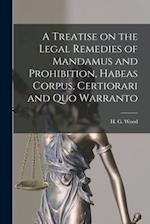 A Treatise on the Legal Remedies of Mandamus and Prohibition, Habeas Corpus, Certiorari and Quo Warranto 