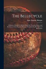 The Bellecycle : a Drama of Aesthetic Athletics Being the Vacation Games and Exercises of Anne Eugenia Morgan, Interpreted by Her Sprite of Recreation