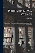 Philosophy as a Science : a Synopsis of Writings of Dr. Paul Carus, Containing an Introduction Written by Himself, Summaries of His Books, and a List 