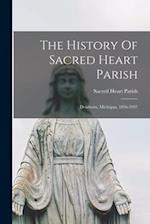 The History Of Sacred Heart Parish; Dearborn, Michigan, 1836-1937