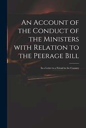 An Account of the Conduct of the Ministers With Relation to the Peerage Bill : in a Letter to a Friend in the Country
