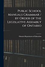 Public School Manuals Grammar / by Order of the Legislative Assembly of Ontario 