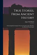 True Stories, From Ancient History : Chronologically Arranged, From the Creation of the World to the Death of Charlemagne 