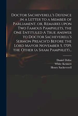 Doctor Sacheverell's Defence in a Letter to a Member of Parliament, or, Remarks Upon Two Famous Pamphlets, the One Entituled A True Answer to Doctor S