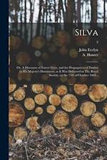 Silva: or, A Discourse of Forest-trees, and the Propagation of Timber in His Majesty's Dominions, as It Was Delivered in The Royal Society, on the 15t