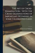 The Art of Cross-examination / With the Cross-examinations of Important Witnesses in Some Celebrated Cases 