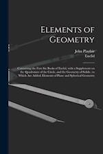 Elements of Geometry : Containing the First Six Books of Euclid, With a Supplement on the Quadrature of the Circle, and the Geometry of Solids : to Wh