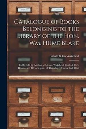 Catalogue of Books Belonging to the Library of the Hon. Wm. Hume Blake [microform] : to Be Sold by Auction at Messrs. Wakefield, Coate & Co's. Rooms,