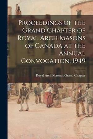 Proceedings of the Grand Chapter of Royal Arch Masons of Canada at the Annual Convocation, 1949