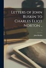 Letters of John Ruskin to Charles Eliot Norton ..; 1 