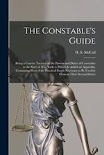 The Constable's Guide : Being a Concise Treatise on the Powers and Duties of Constables in the State of New York: to Which is Added an Appendix, Conta