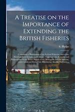 A Treatise on the Importance of Extending the British Fisheries [microform] : Containing a Description of the Iceland Fisheries, and of the Newfoundla