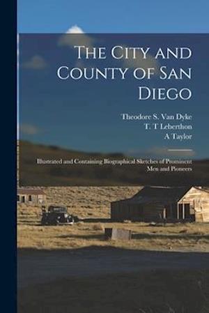 The City and County of San Diego : Illustrated and Containing Biographical Sketches of Prominent Men and Pioneers