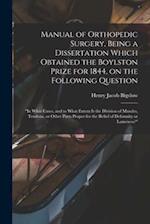 Manual of Orthopedic Surgery, Being a Dissertation Which Obtained the Boylston Prize for 1844, on the Following Question: "In What Cases, and to What 