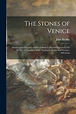 The Stones of Venice : Introductory Chapters and Local Indices (printed Separately) for the Use of Travellers While Staying in Venice and Verona : Sel