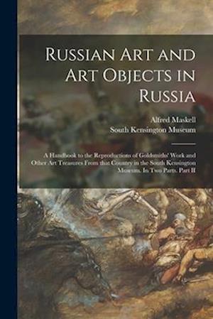 Russian Art and Art Objects in Russia : a Handbook to the Reproductions of Goldsmiths' Work and Other Art Treasures From That Country in the South Ken