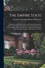 The Empire State : Its Industries and Wealth : Also an Historical and Descriptive Review of the Industries and Wealth of the Principal Cities and Town