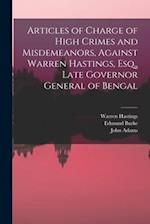 Articles of Charge of High Crimes and Misdemeanors, Against Warren Hastings, Esq., Late Governor General of Bengal 