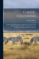 Cheese-colouring : an Essay Showing the Inutility and Mischief of the Practice and Advising Its Disuse in the Dairy : Addressed First to the Consumers