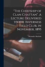 "The Chiefship of Clan Chattan". A Lecture Delivered to the Inverness Field Club, in November, 1895 