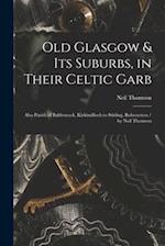 Old Glasgow & Its Suburbs, in Their Celtic Garb : Also Parish of Baldernock, Kirkintilloch to Stirling, Robroyston / by Neil Thomson 