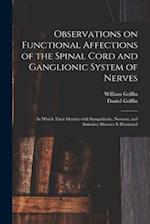 Observations on Functional Affections of the Spinal Cord and Ganglionic System of Nerves : in Which Their Identity With Sympathetic, Nervous, and Imit