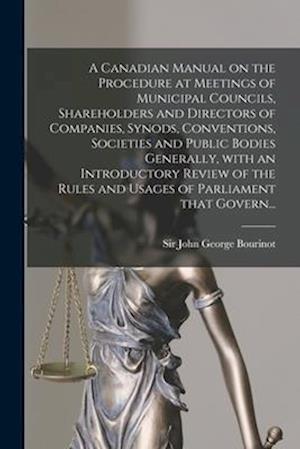 A Canadian Manual on the Procedure at Meetings of Municipal Councils, Shareholders and Directors of Companies, Synods, Conventions, Societies and Publ