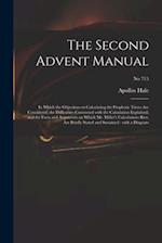 The Second Advent Manual : in Which the Objections to Calculating the Prophetic Times Are Considered; the Difficulties Connected With the Calculation 