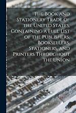 The Book and Stationery Trade of the United States, Containing a Full List of the Publishers, Booksellers, Stationers, and Printers Throughout the Uni