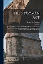 The Vrooman Act : Forms and Proceedings Under the Street Laws of California for Trustees, Street Superintendents, Engineers, Clerks and Officers of Mu