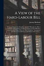 A View of the Hard-labour Bill; Being an Abstract of a Pamphlet, Intituled "Draught of a Bill, to Punish by Imprisonment and Hard-labour, Certain Offe
