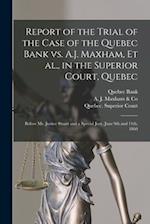 Report of the Trial of the Case of the Quebec Bank Vs. A.J. Maxham, Et Al., in the Superior Court, Quebec [microform] : Before Mr. Justice Stuart and 
