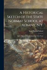 A Historical Sketch of the State Normal School at Albany, N.Y. : and a History of Its Graduates for Forty Years 