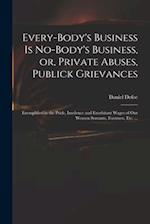 Every-body's Business is No-body's Business, or, Private Abuses, Publick Grievances : Exemplified in the Pride, Insolence and Exorbitant Wages of Our 
