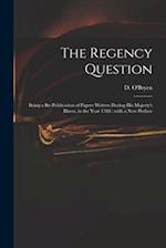 The Regency Question : Being a Re-publication of Papers Written During His Majesty's Illness, in the Year 1788 : With a New Preface 