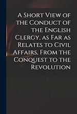 A Short View of the Conduct of the English Clergy, as Far as Relates to Civil Affairs, From the Conquest to the Revolution 