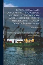 Genealogical Data Concerning the Ancestors and Descendants of John Jacob Shaffer (1763-1816) of Mercersburg, Franklin County, Pennsylvania