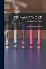 Primary Work [microform] : a Manual for Young Teachers 