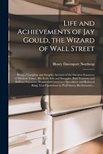 Life and Achievements of Jay Gould, the Wizard of Wall Street [microform] : Being a Complete and Graphic Account of the Greatest Financier of Modern T