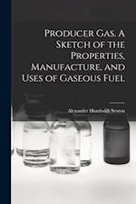 Producer Gas. A Sketch of the Properties, Manufacture, and Uses of Gaseous Fuel 