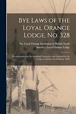 Bye Laws of the Loyal Orange Lodge, No. 328 [microform] : Recommended by the Standing Committee and Adopted by the Lodge on Friday, 6th February, 1846