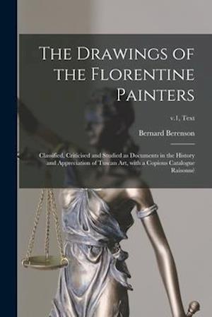 The Drawings of the Florentine Painters : Classified, Criticised and Studied as Documents in the History and Appreciation of Tuscan Art, With a Copiou