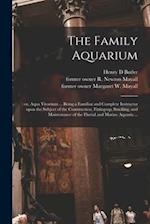 The Family Aquarium; : or, Aqua Vivarium ... Being a Familiar and Complete Instructor Upon the Subject of the Construction, Fitting-up, Stocking, and 